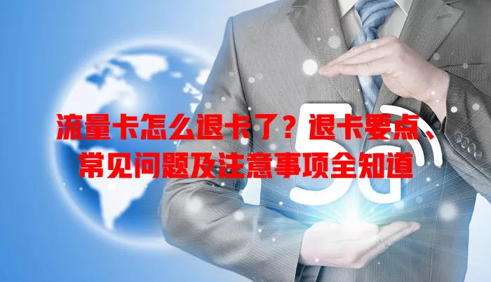 流量卡怎么退卡了？退卡要点、常见问题及注意事项全知道