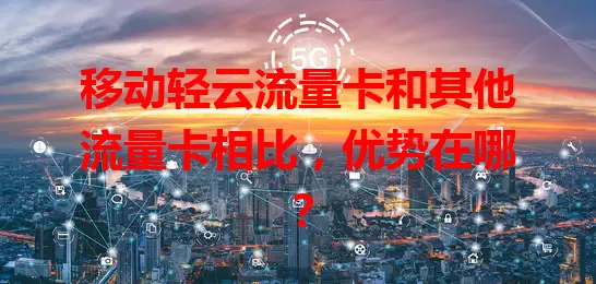 移动轻云流量卡和其他流量卡相比，优势在哪？