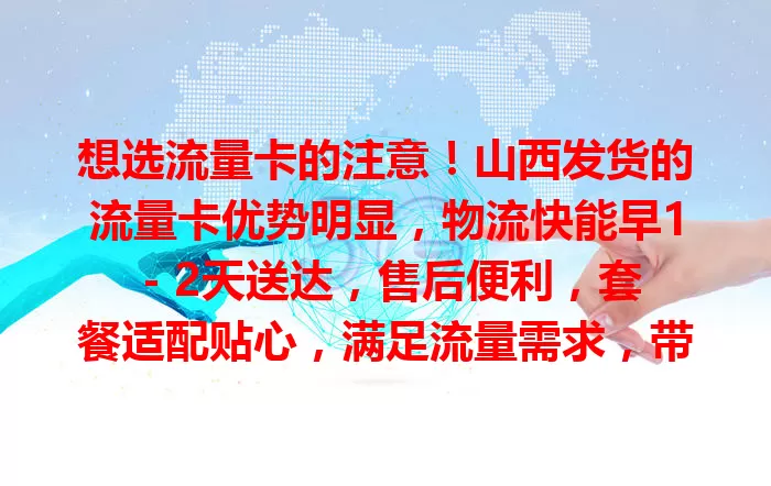 想选流量卡的注意！山西发货的流量卡优势明显，物流快能早1 - 2天送达，售后便利，套餐适配贴心，满足流量需求，带来不一样上网体验