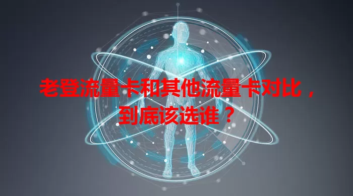 老登流量卡和其他流量卡对比，到底该选谁？