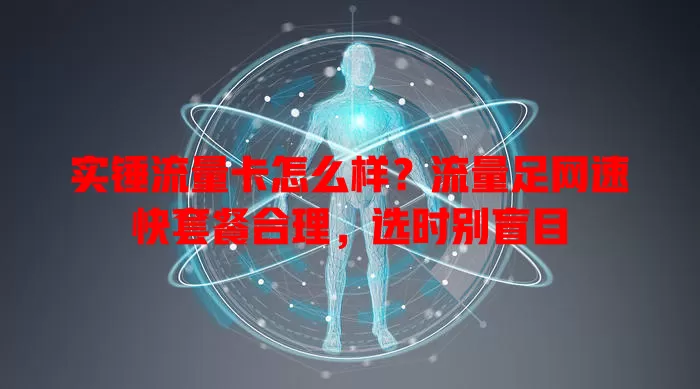 实锤流量卡怎么样？流量足网速快套餐合理，选时别盲目