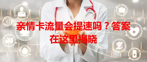 亲情卡流量会提速吗？答案在这里揭晓