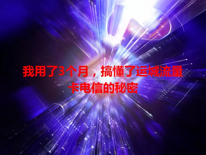 我用了3个月，搞懂了运城流量卡电信的秘密