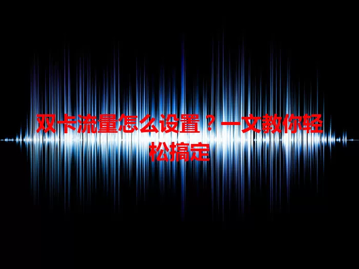 双卡流量怎么设置？一文教你轻松搞定