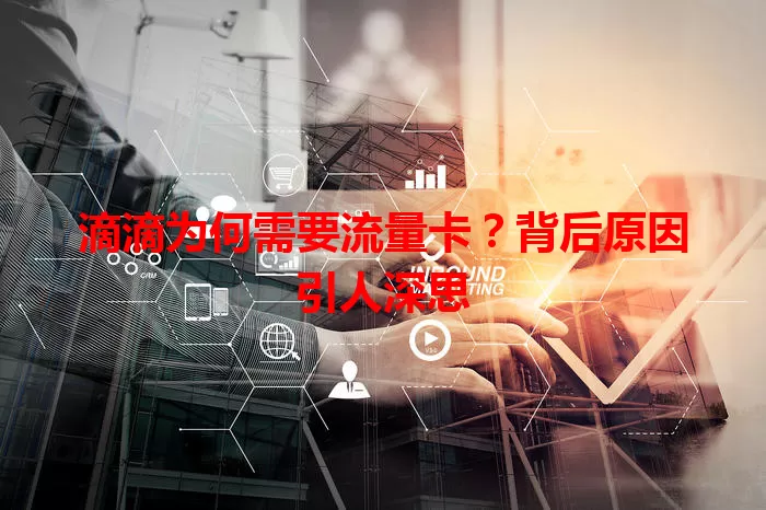 滴滴为何需要流量卡？背后原因引人深思
