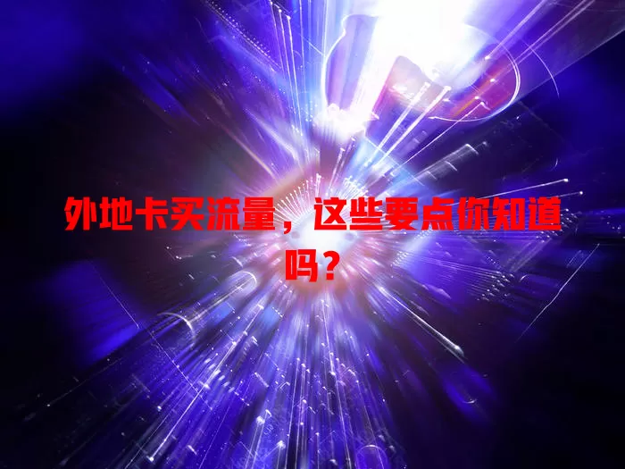 外地卡买流量，这些要点你知道吗？