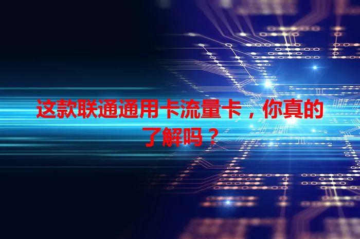 这款联通通用卡流量卡，你真的了解吗？