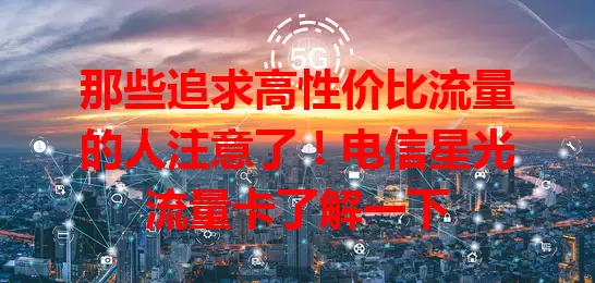 那些追求高性价比流量的人注意了！电信星光流量卡了解一下