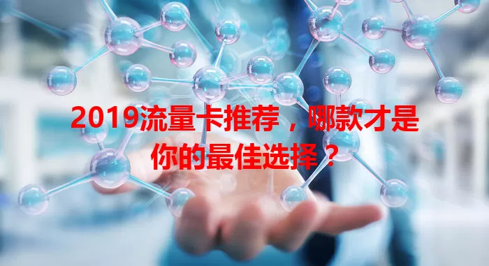 2019流量卡推荐，哪款才是你的最佳选择？