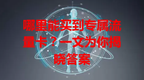 哪里能买到专属流量卡？一文为你揭晓答案