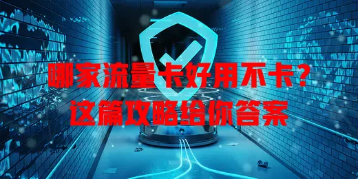 哪家流量卡好用不卡？这篇攻略给你答案