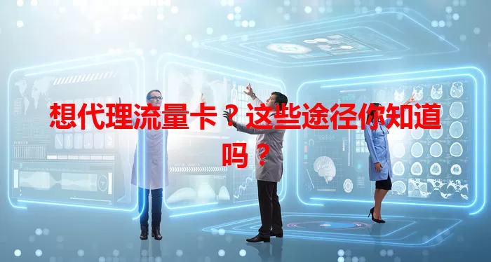 想代理流量卡？这些途径你知道吗？