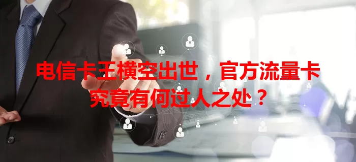 电信卡王横空出世，官方流量卡究竟有何过人之处？