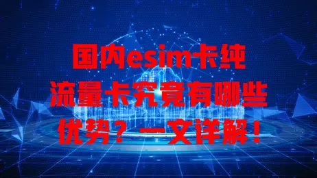 国内esim卡纯流量卡究竟有哪些优势？一文详解！