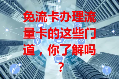 免流卡办理流量卡的这些门道，你了解吗？