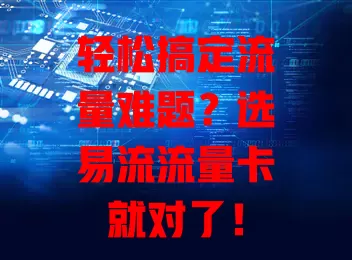 轻松搞定流量难题？选易流流量卡就对了！