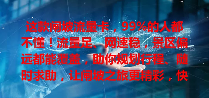 这款闸坡流量卡，99%的人都不懂！流量足、网速稳，景区偏远都能覆盖，助你规划行程、随时求助，让闸坡之旅更精彩，快来准备一张开启畅快网络体验！