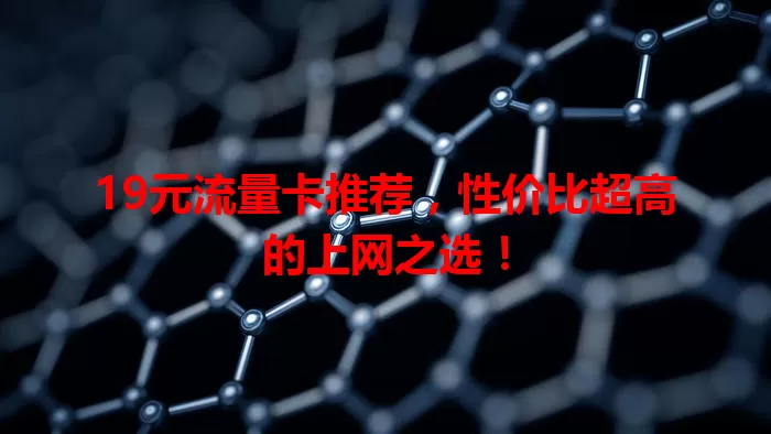 19元流量卡推荐，性价比超高的上网之选！