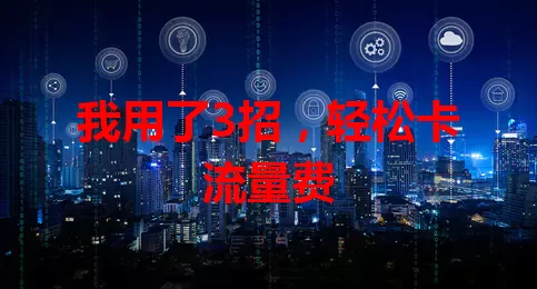 我用了3招，轻松卡流量费