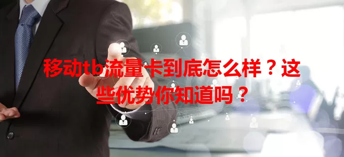 移动tb流量卡到底怎么样？这些优势你知道吗？
