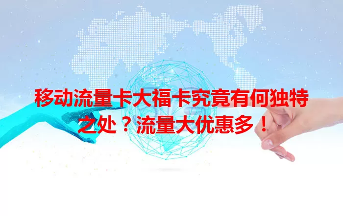 移动流量卡大福卡究竟有何独特之处？流量大优惠多！