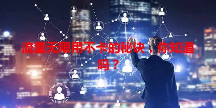 流量无限用不卡的秘诀，你知道吗？