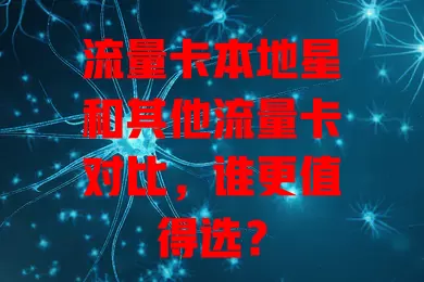 流量卡本地星和其他流量卡对比，谁更值得选？