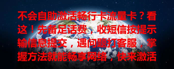 不会自助激活畅行卡流量卡？看这！先备足话费，收短信按提示输信息提交，遇问题打客服，掌握方法就能畅享网络，快来激活吧