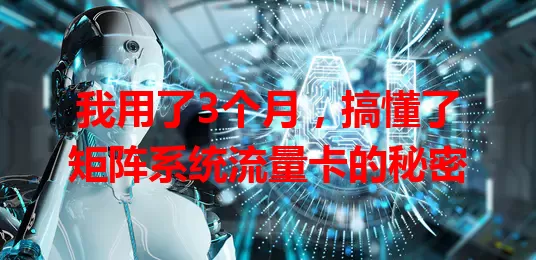 我用了3个月，搞懂了矩阵系统流量卡的秘密