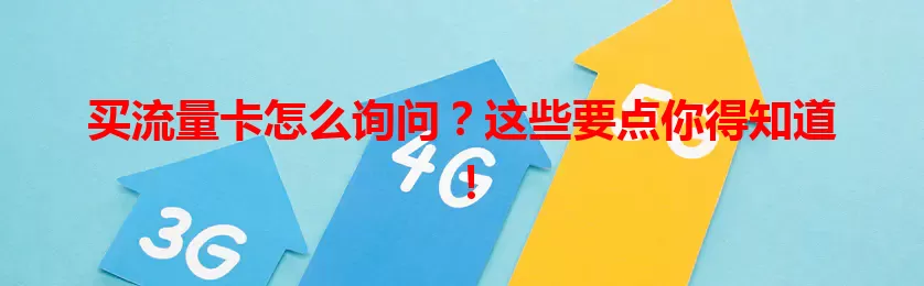 买流量卡怎么询问？这些要点你得知道！