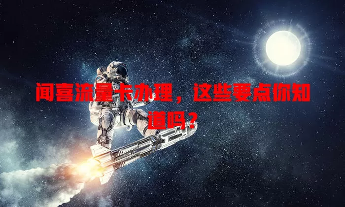 闻喜流量卡办理，这些要点你知道吗？
