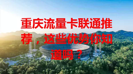 重庆流量卡联通推荐，这些优势你知道吗？