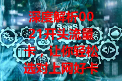 深度解析0021开头流量卡，让你轻松选对上网好卡