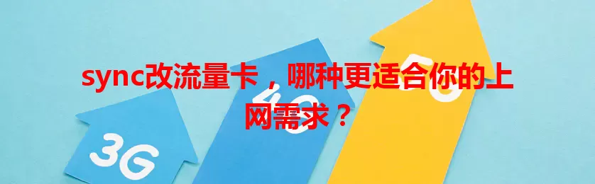 sync改流量卡，哪种更适合你的上网需求？