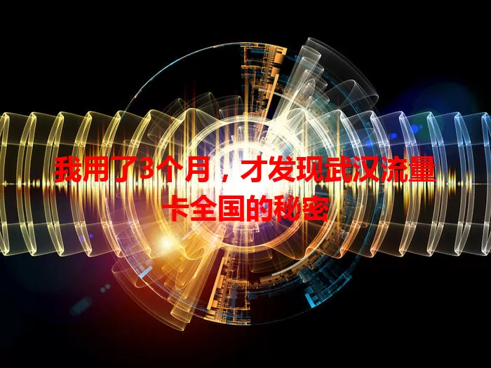 我用了3个月，才发现武汉流量卡全国的秘密