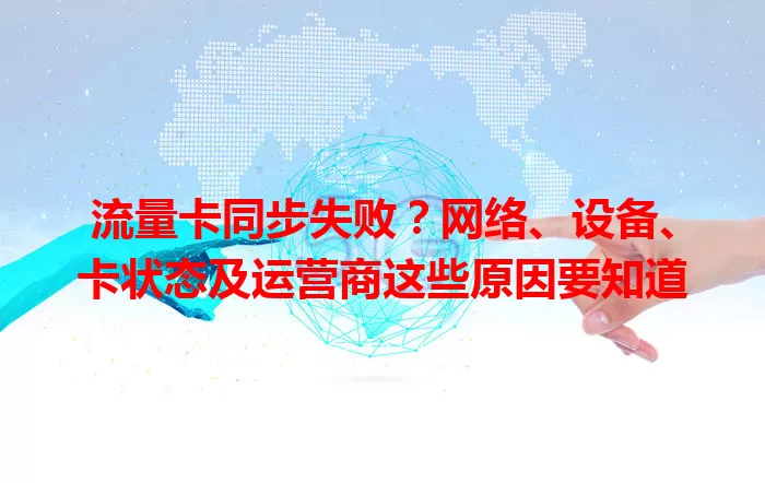 流量卡同步失败？网络、设备、卡状态及运营商这些原因要知道
