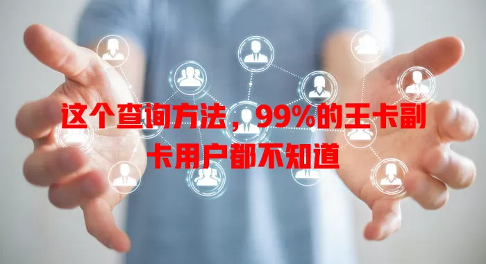 这个查询方法，99%的王卡副卡用户都不知道
