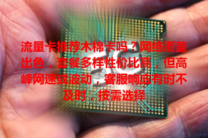 流量卡推荐木棉卡吗？网络覆盖出色，套餐多样性价比高，但高峰网速或波动，客服响应有时不及时，按需选择