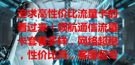 追求高性价比流量卡的看过来！领航通信流量卡套餐多样，网络超稳，性价比高，客服超专业，是选流量卡的优质之选，值得关注！