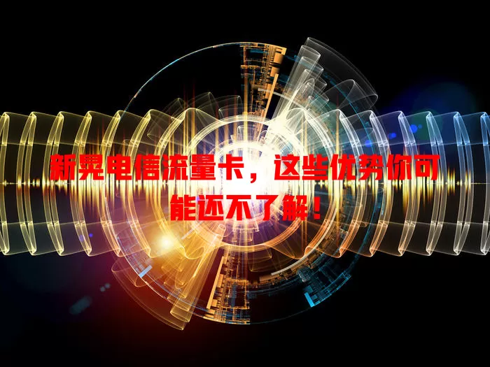 新晃电信流量卡，这些优势你可能还不了解！