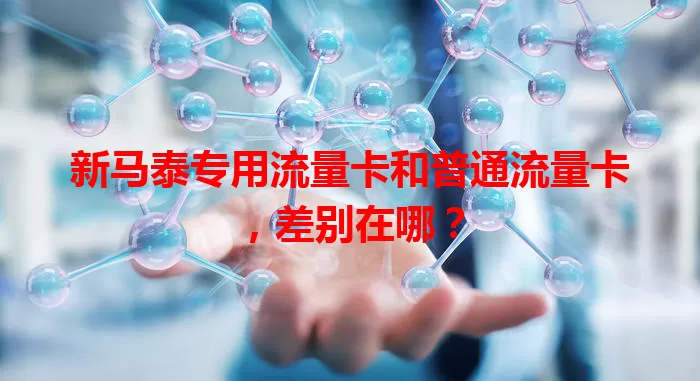 新马泰专用流量卡和普通流量卡，差别在哪？