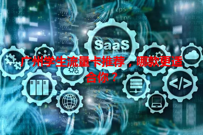 广州学生流量卡推荐，哪款更适合你？