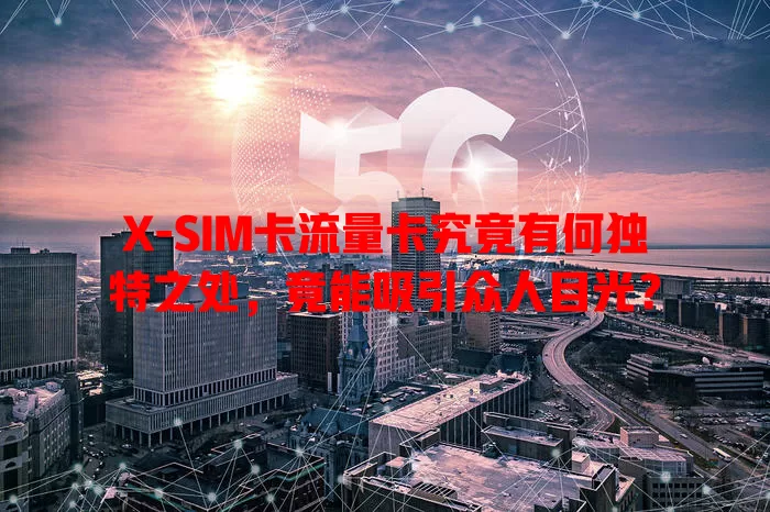 X-SIM卡流量卡究竟有何独特之处，竟能吸引众人目光？