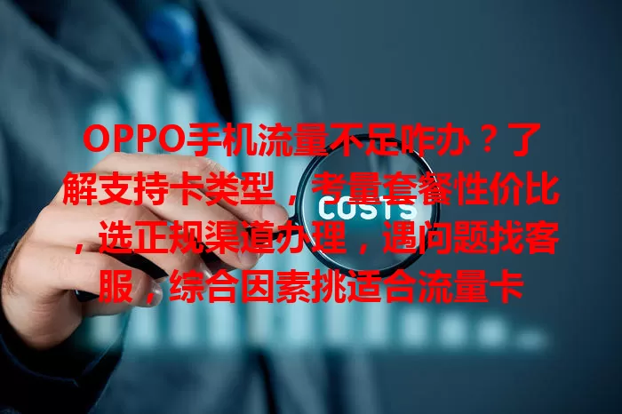 OPPO手机流量不足咋办？了解支持卡类型，考量套餐性价比，选正规渠道办理，遇问题找客服，综合因素挑适合流量卡