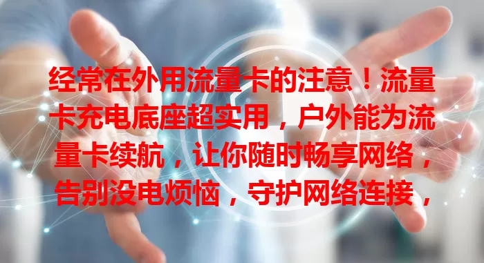 经常在外用流量卡的注意！流量卡充电底座超实用，户外能为流量卡续航，让你随时畅享网络，告别没电烦恼，守护网络连接，增添网络之旅保障