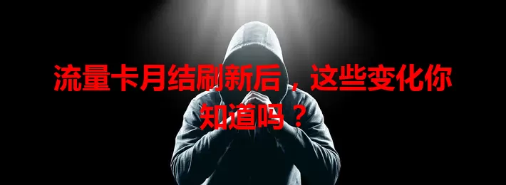 流量卡月结刷新后，这些变化你知道吗？