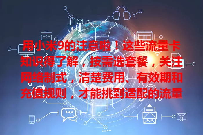 用小米9的注意啦！这些流量卡知识得了解，按需选套餐，关注网络制式，清楚费用、有效期和充值规则，才能挑到适配的流量卡，畅享上网体验