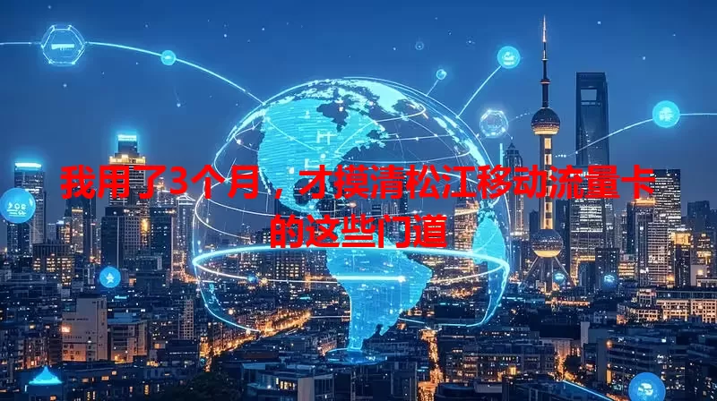 我用了3个月，才摸清松江移动流量卡的这些门道