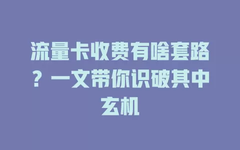 流量卡收费有啥套路？一文带你识破其中玄机