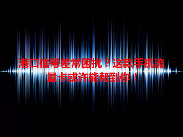 港口信号差常困扰？这款手机流量卡或许能帮到你！